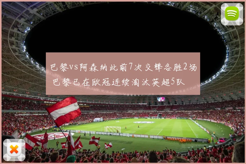 巴黎vs阿森纳此前7次交锋各胜2场 巴黎已在欧冠连续淘汰英超5队